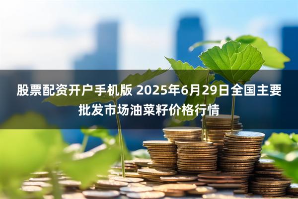 股票配资开户手机版 2025年6月29日全国主要批发市场油菜籽价格行情