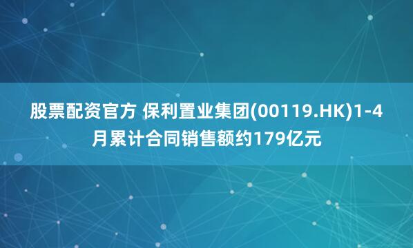 股票配资官方 保利置业集团(00119.HK)1-4月累计合同销售额约179亿元