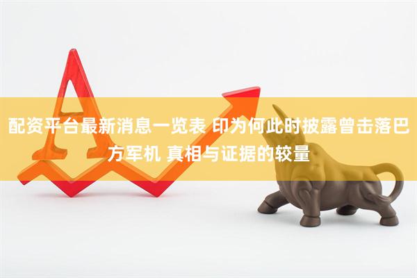 配资平台最新消息一览表 印为何此时披露曾击落巴方军机 真相与证据的较量
