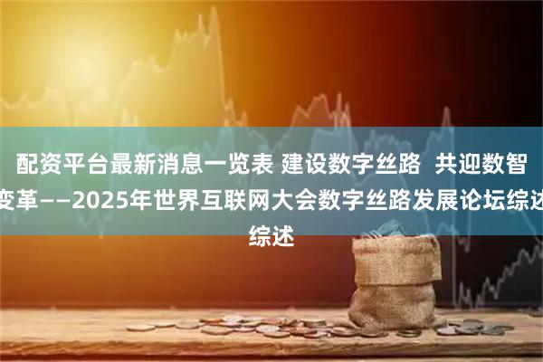 配资平台最新消息一览表 建设数字丝路  共迎数智变革——2025年世界互联网大会数字丝路发展论坛综述