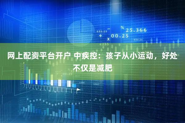 网上配资平台开户 中疾控：孩子从小运动，好处不仅是减肥