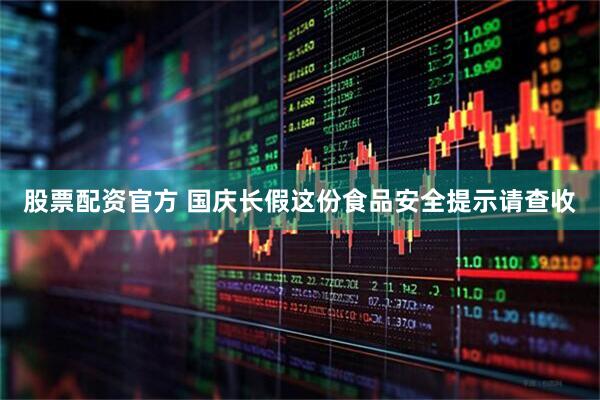 股票配资官方 国庆长假这份食品安全提示请查收