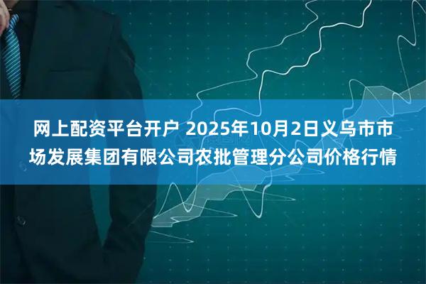 网上配资平台开户 2025年10月2日义乌市市场发展集团有限公司农批管理分公司价格行情
